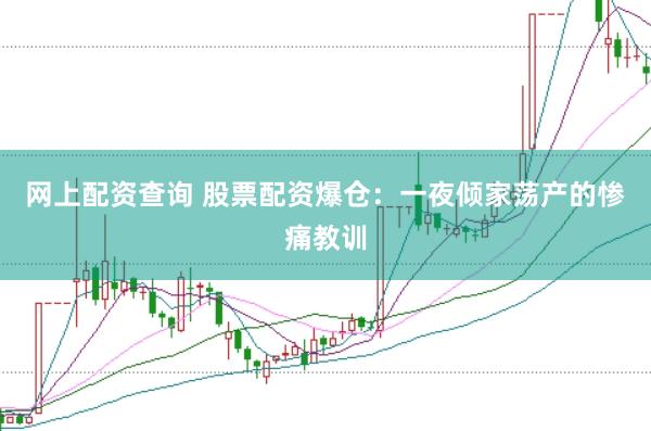 网上配资查询 股票配资爆仓：一夜倾家荡产的惨痛教训