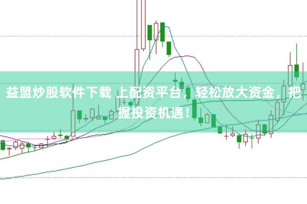 益盟炒股软件下载 上配资平台，轻松放大资金，把握投资机遇！