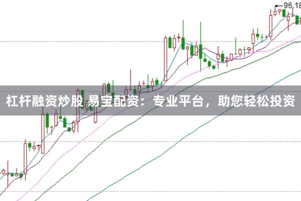 杠杆融资炒股 易宝配资：专业平台，助您轻松投资