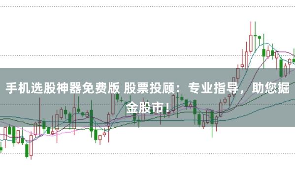 手机选股神器免费版 股票投顾：专业指导，助您掘金股市！