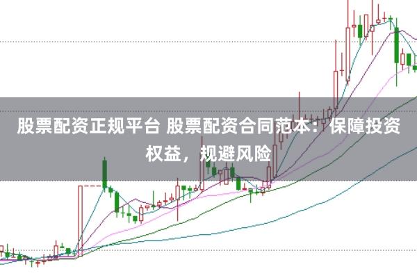 股票配资正规平台 股票配资合同范本：保障投资权益，规避风险