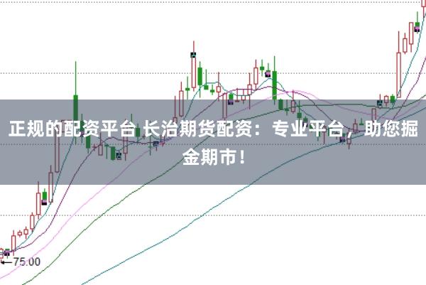 正规的配资平台 长治期货配资：专业平台，助您掘金期市！