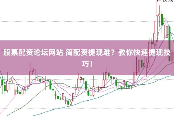 股票配资论坛网站 简配资提现难？教你快速提现技巧！