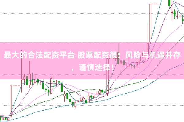 最大的合法配资平台 股票配资很：风险与机遇并存，谨慎选择！