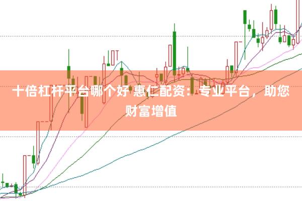 十倍杠杆平台哪个好 惠仁配资：专业平台，助您财富增值