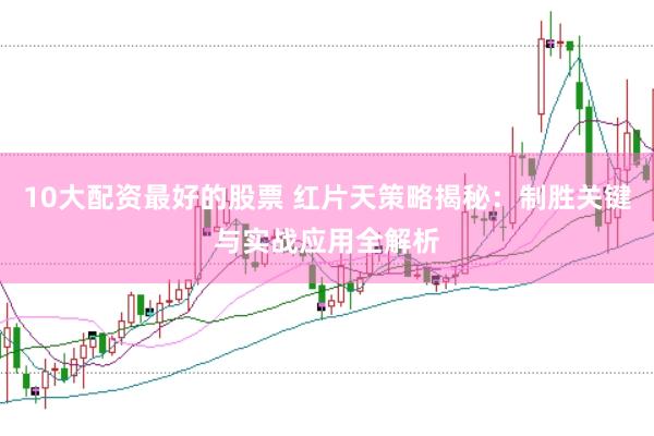 10大配资最好的股票 红片天策略揭秘：制胜关键与实战应用全解析