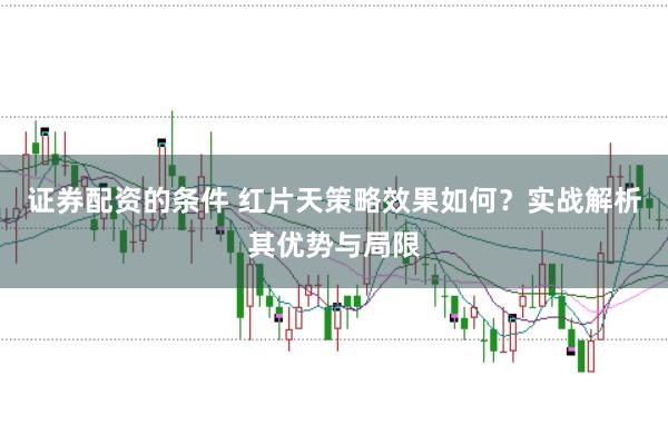 证券配资的条件 红片天策略效果如何？实战解析其优势与局限