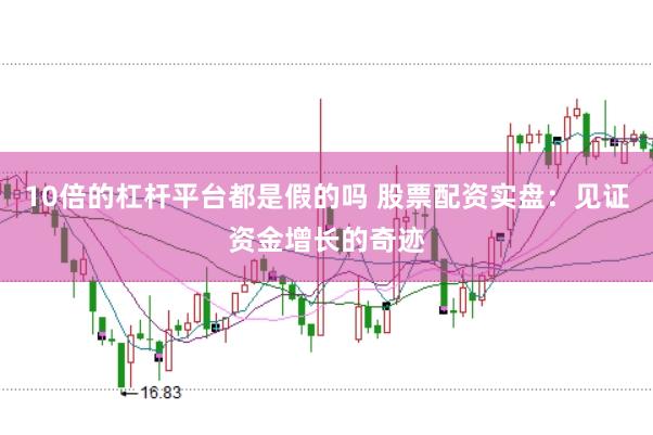 10倍的杠杆平台都是假的吗 股票配资实盘:见证资金增长的奇迹