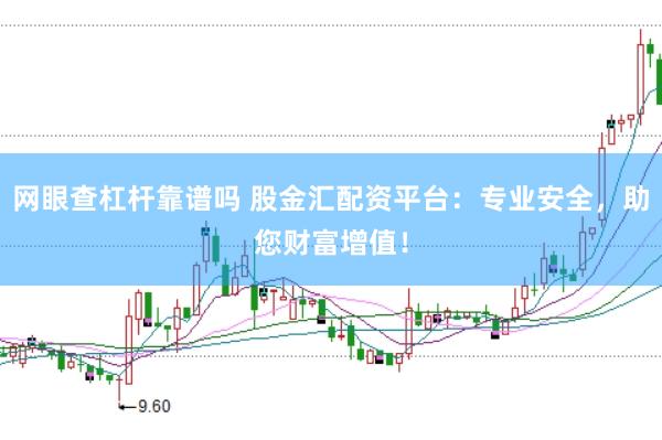 网眼查杠杆靠谱吗 股金汇配资平台:专业安全,助您财富增值!