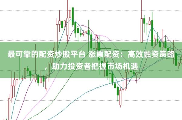 最可靠的配资炒股平台 涨票配资:高效融资策略,助力投资者把握市场机遇