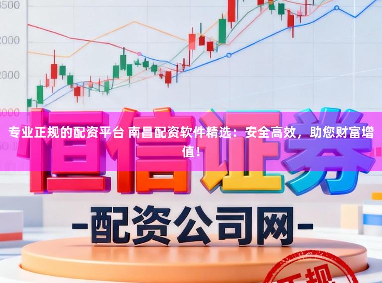 专业正规的配资平台 南昌配资软件精选:安全高效,助您财富增值!