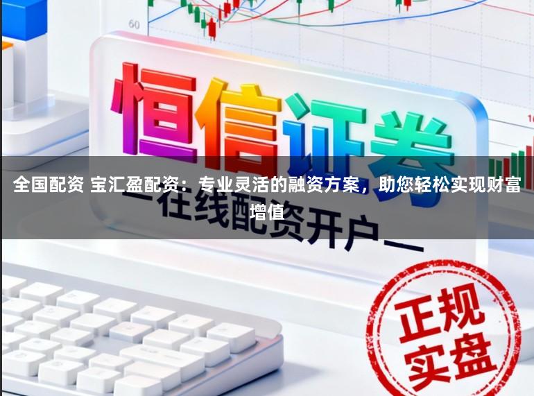 全国配资 宝汇盈配资:专业灵活的融资方案,助您轻松实现财富增值