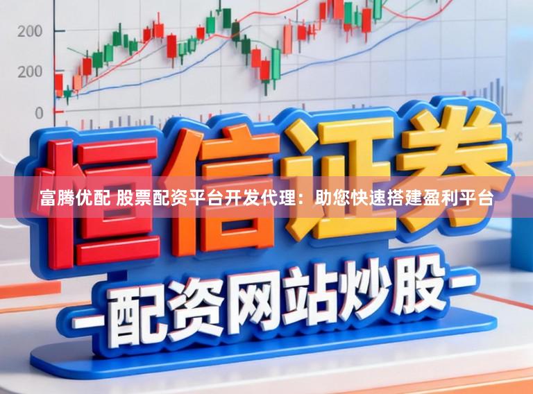 富腾优配 股票配资平台开发代理:助您快速搭建盈利平台