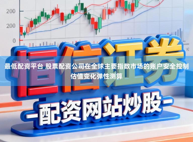 最低配资平台 股票配资公司在全球主要指数市场的账户安全控制估值变化弹性测算
