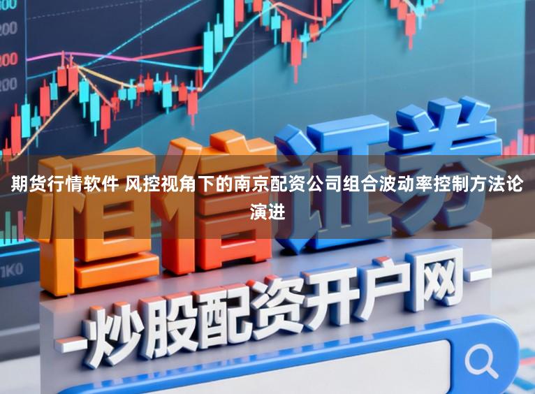 期货行情软件 风控视角下的南京配资公司组合波动率控制方法论演进