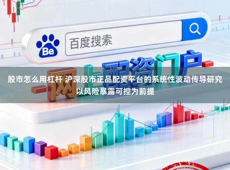 股市怎么用杠杆 沪深股市正品配资平台的系统性波动传导研究以风险暴露可控为前提