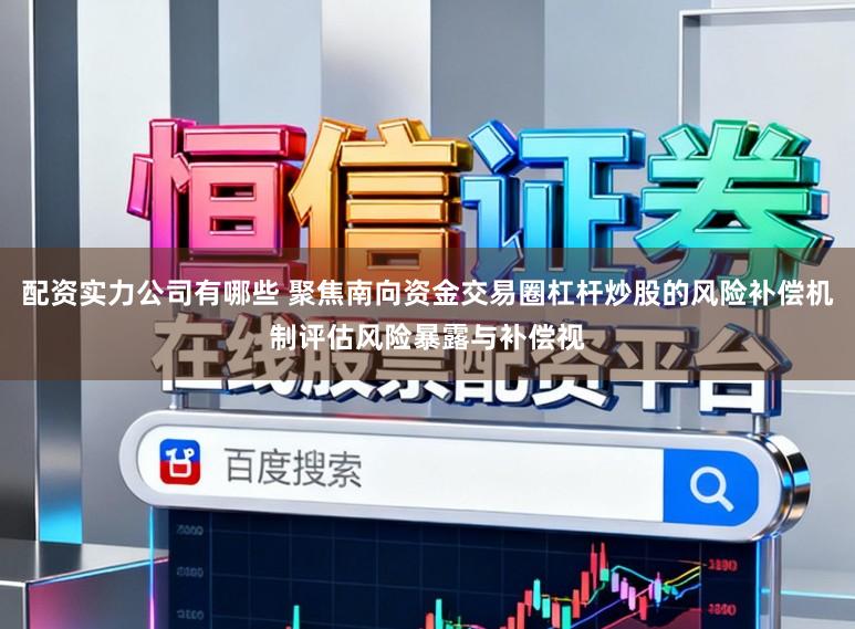 配资实力公司有哪些 聚焦南向资金交易圈杠杆炒股的风险补偿机制评估风险暴露与补偿视