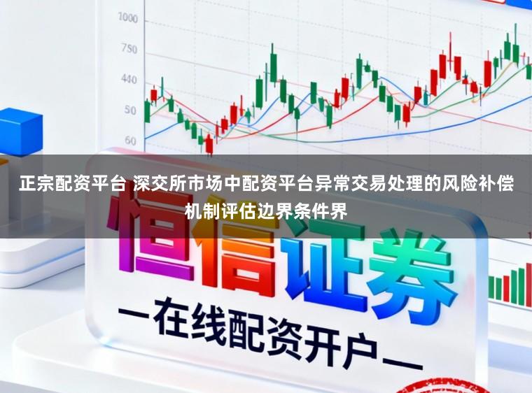 正宗配资平台 深交所市场中配资平台异常交易处理的风险补偿机制评估边界条件界