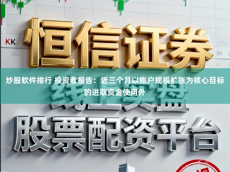 炒股软件排行 投资者报告：近三个月以账户规模扩张为核心目标的进取资金使用外