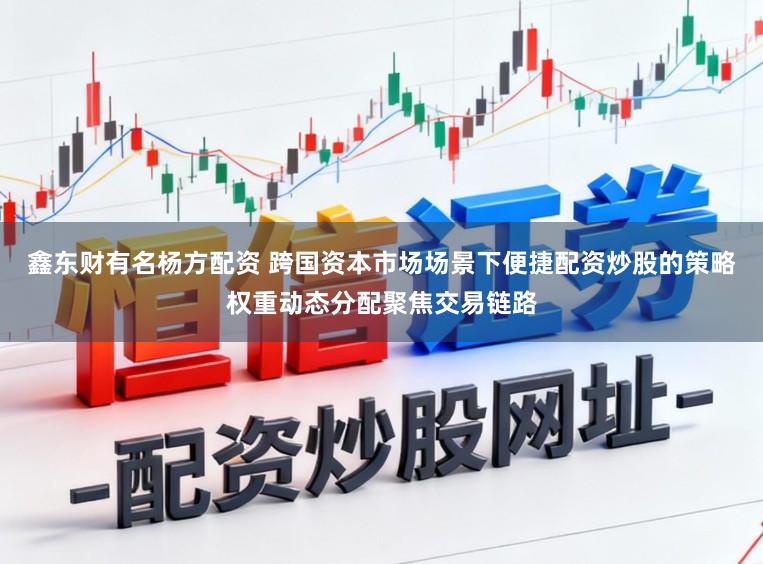 鑫东财有名杨方配资 跨国资本市场场景下便捷配资炒股的策略权重动态分配聚焦交易链路