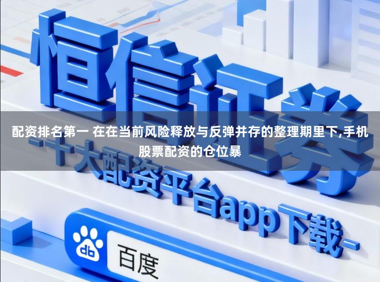 配资排名第一 在在当前风险释放与反弹并存的整理期里下，手机股票配资的仓位暴