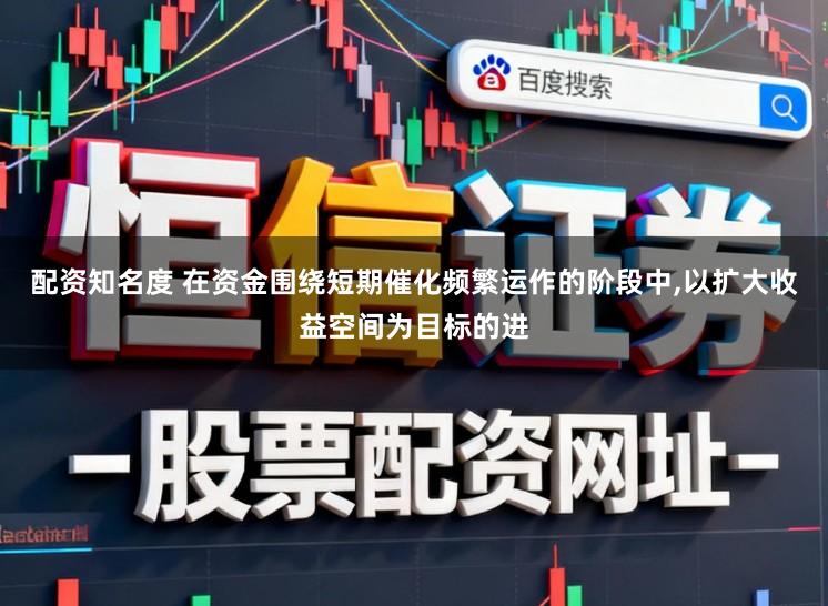 配资知名度 在资金围绕短期催化频繁运作的阶段中，以扩大收益空间为目标的进