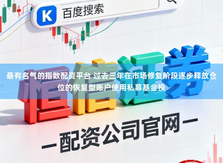 最有名气的指数配资平台 过去三年在市场修复阶段逐步释放仓位的恢复型账户使用私募基金投