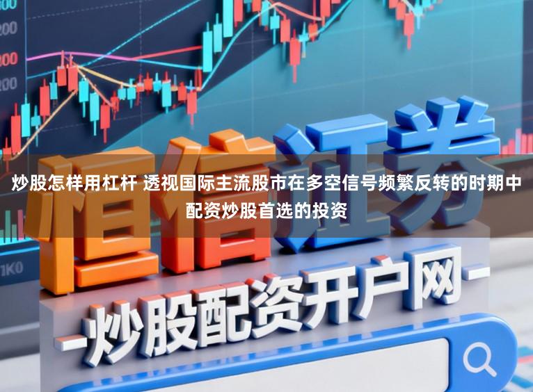 炒股怎样用杠杆 透视国际主流股市在多空信号频繁反转的时期中配资炒股首选的投资