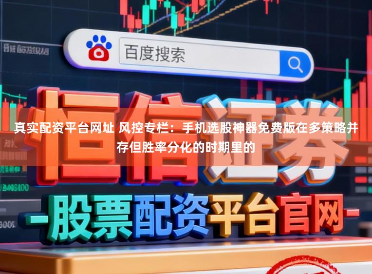 真实配资平台网址 风控专栏：手机选股神器免费版在多策略并存但胜率分化的时期里的