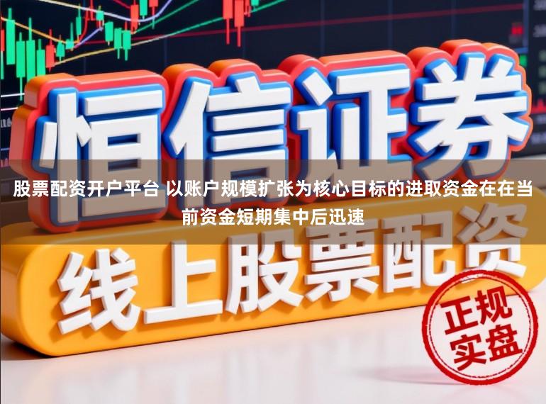 股票配资开户平台 以账户规模扩张为核心目标的进取资金在在当前资金短期集中后迅速