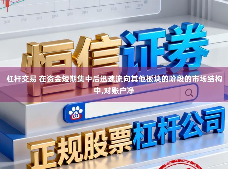 杠杆交易 在资金短期集中后迅速流向其他板块的阶段的市场结构中,对账户净