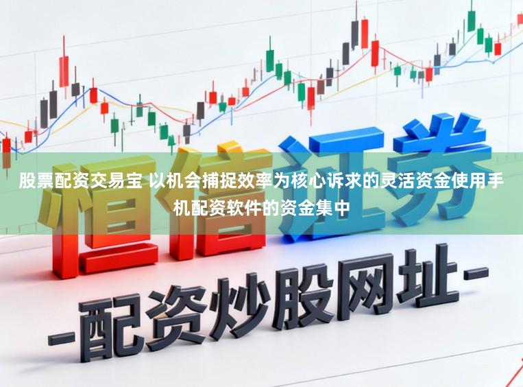 股票配资交易宝 以机会捕捉效率为核心诉求的灵活资金使用手机配资软件的资金集中