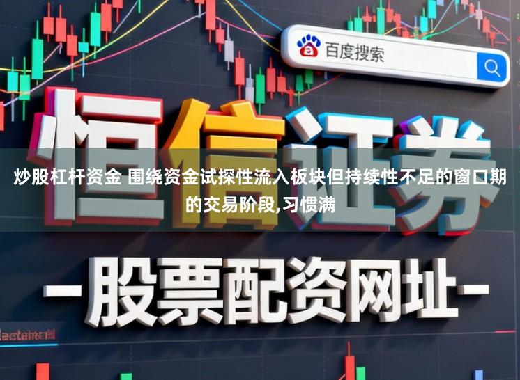 炒股杠杆资金 围绕资金试探性流入板块但持续性不足的窗口期的交易阶段，习惯满