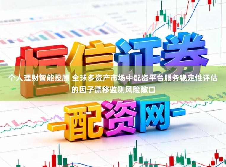 个人理财智能投顾 全球多资产市场中配资平台服务稳定性评估的因子漂移监测风险敞口