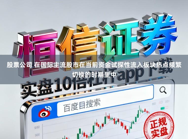 股票公司 在国际主流股市在当前资金试探性流入板块热点频繁切换的时期里中
