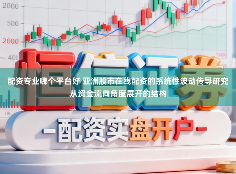 配资专业哪个平台好 亚洲股市在线配资的系统性波动传导研究从资金流向角度展开的结构