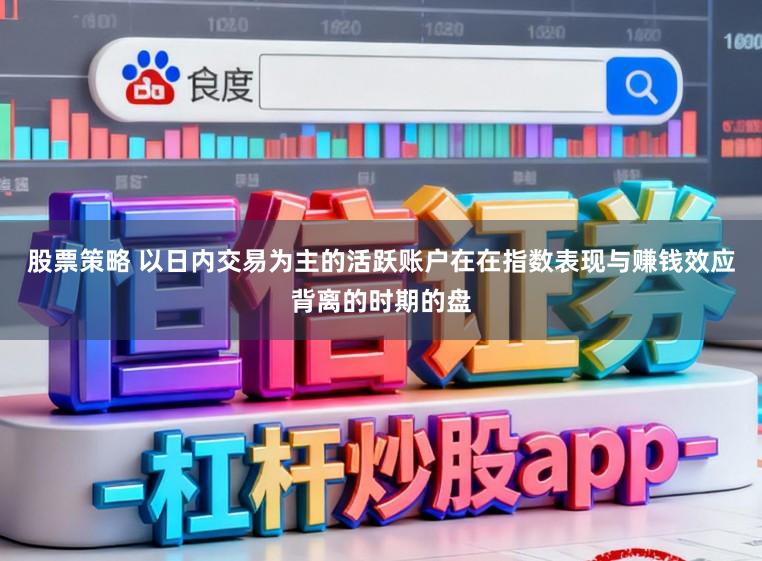 股票策略 以日内交易为主的活跃账户在在指数表现与赚钱效应背离的时期的盘
