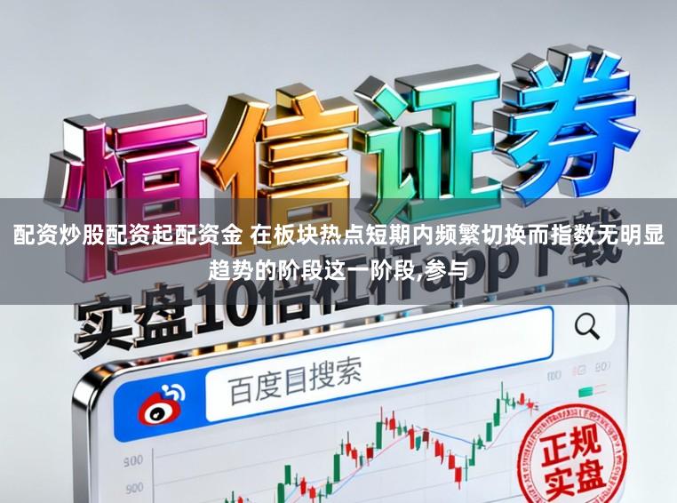 配资炒股配资起配资金 在板块热点短期内频繁切换而指数无明显趋势的阶段这一阶段，参与