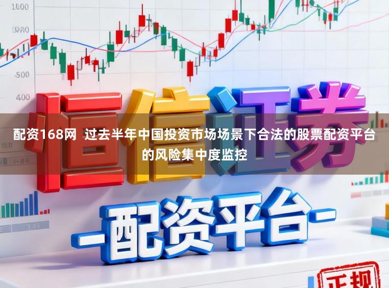 配资168网  过去半年中国投资市场场景下合法的股票配资平台的风险集中度监控