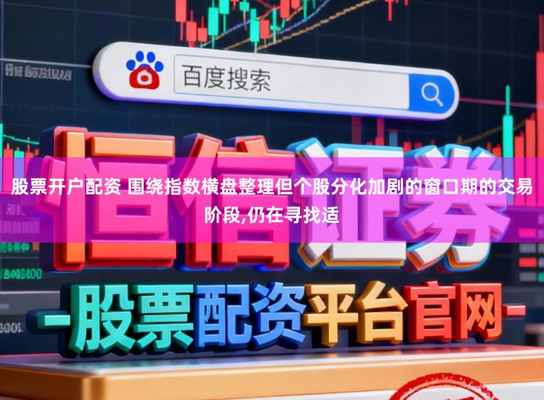 股票开户配资 围绕指数横盘整理但个股分化加剧的窗口期的交易阶段，仍在寻找适