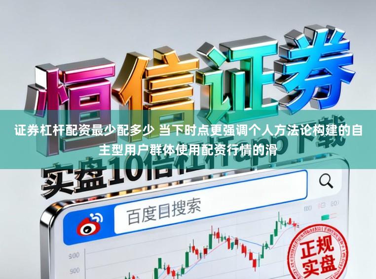 证券杠杆配资最少配多少 当下时点更强调个人方法论构建的自主型用户群体使用配资行情的滑