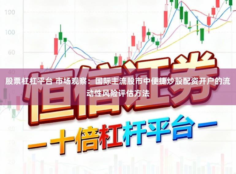 股票杠杠平台 市场观察：国际主流股市中便捷炒股配资开户的流动性风险评估方法