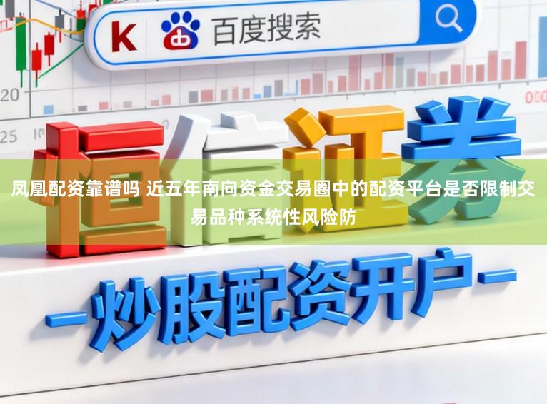 凤凰配资靠谱吗 近五年南向资金交易圈中的配资平台是否限制交易品种系统性风险防