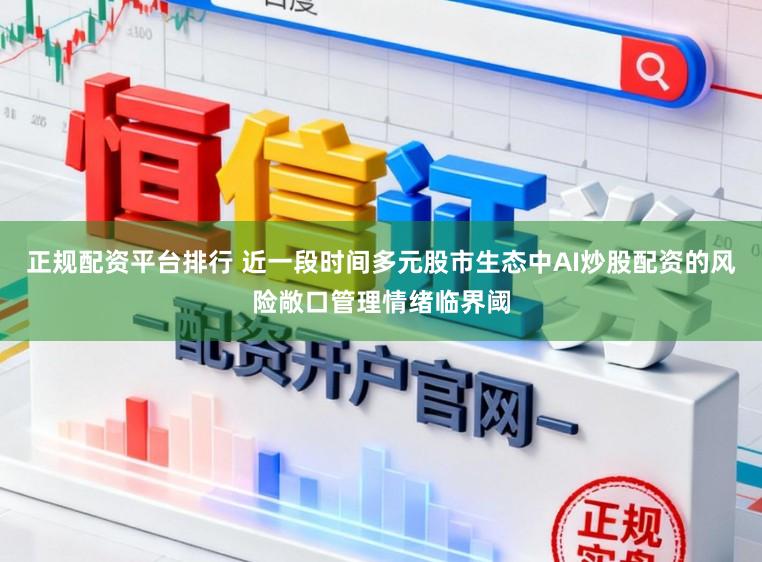 正规配资平台排行 近一段时间多元股市生态中AI炒股配资的风险敞口管理情绪临界阈