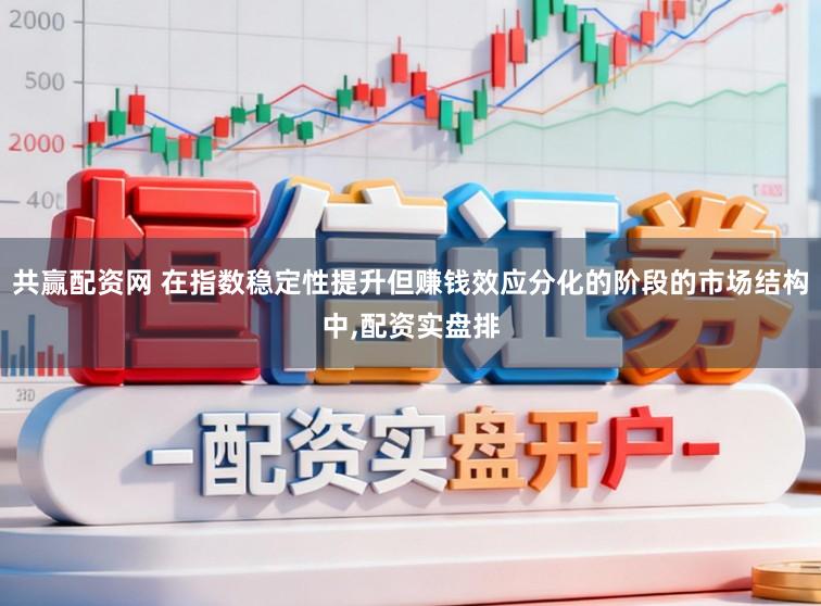 共赢配资网 在指数稳定性提升但赚钱效应分化的阶段的市场结构中，配资实盘排