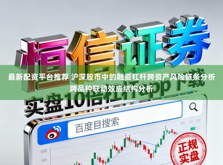 最新配资平台推荐 沪深股市中的融资杠杆跨资产风险链条分析跨品种联动效应结构分析