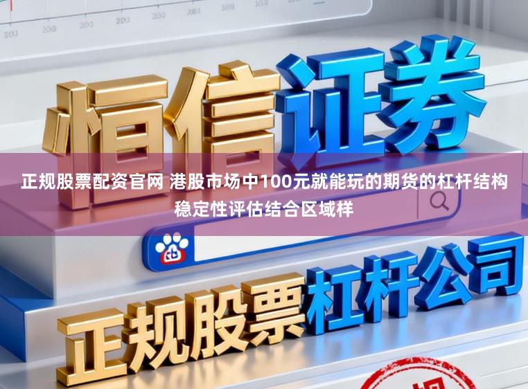正规股票配资官网 港股市场中100元就能玩的期货的杠杆结构稳定性评估结合区域样