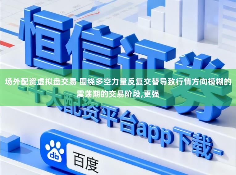 场外配资虚拟盘交易 围绕多空力量反复交替导致行情方向模糊的震荡期的交易阶段，更强