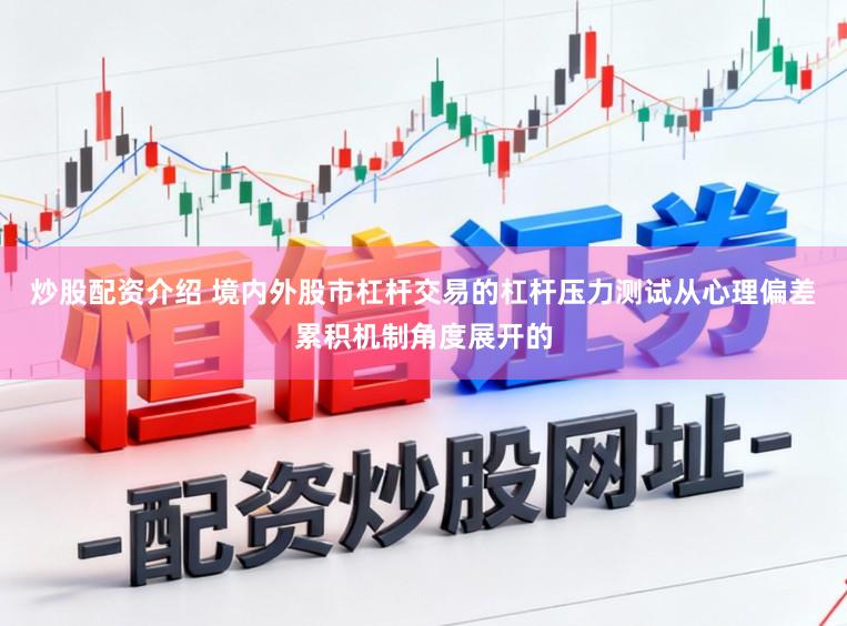炒股配资介绍 境内外股市杠杆交易的杠杆压力测试从心理偏差累积机制角度展开的