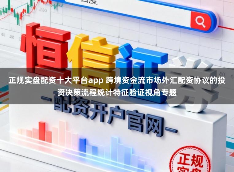 正规实盘配资十大平台app 跨境资金流市场外汇配资协议的投资决策流程统计特征验证视角专题